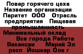 Повар горячего цеха › Название организации ­ Паритет, ООО › Отрасль предприятия ­ Пищевая промышленность › Минимальный оклад ­ 28 000 - Все города Работа » Вакансии   . Марий Эл респ.,Йошкар-Ола г.